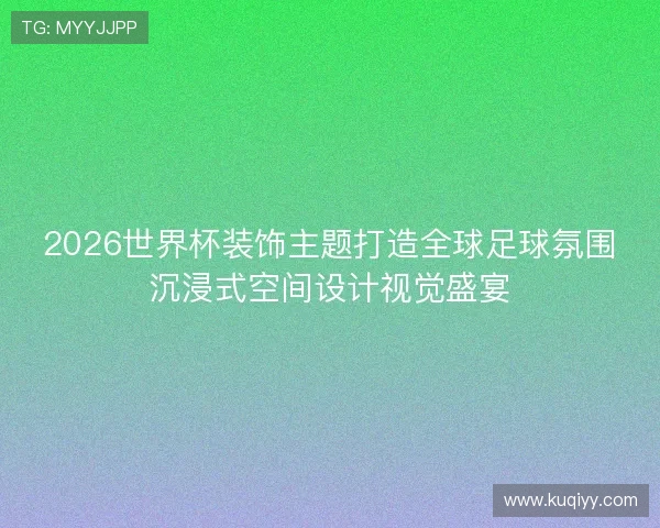2026世界杯装饰主题打造全球足球氛围沉浸式空间设计视觉盛宴